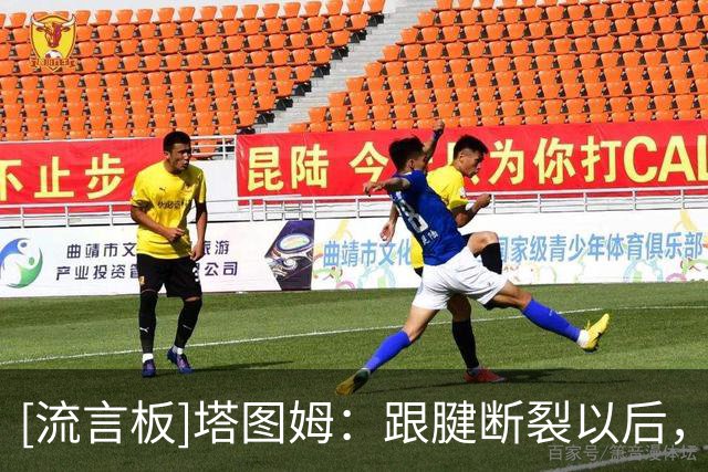 [流言板]塔图姆：跟腱断裂以后，我知道自己不可能和以前一样了